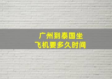 广州到泰国坐飞机要多久时间