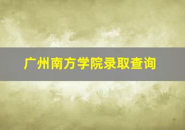 广州南方学院录取查询