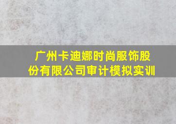 广州卡迪娜时尚服饰股份有限公司审计模拟实训