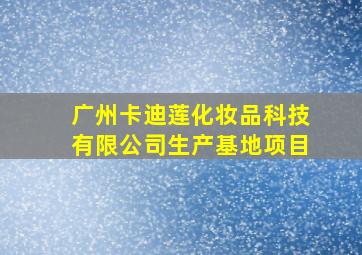 广州卡迪莲化妆品科技有限公司生产基地项目