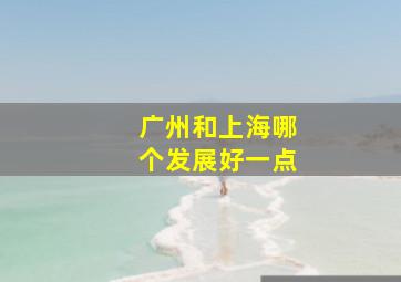 广州和上海哪个发展好一点