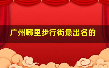 广州哪里步行街最出名的