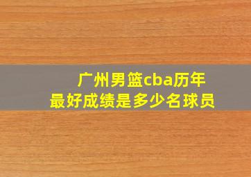 广州男篮cba历年最好成绩是多少名球员