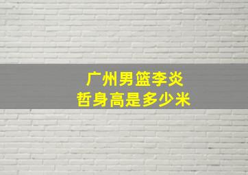 广州男篮李炎哲身高是多少米