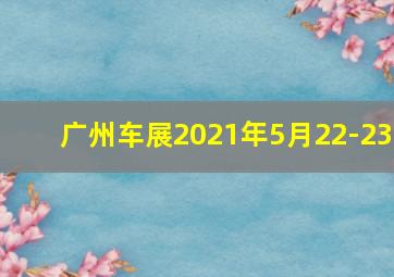 广州车展2021年5月22-23