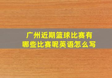 广州近期篮球比赛有哪些比赛呢英语怎么写