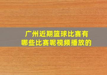 广州近期篮球比赛有哪些比赛呢视频播放的