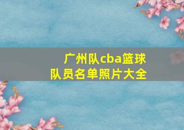 广州队cba篮球队员名单照片大全