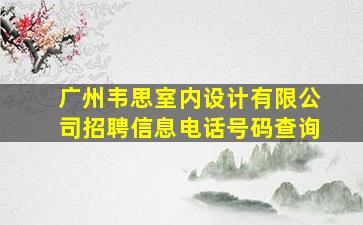 广州韦思室内设计有限公司招聘信息电话号码查询