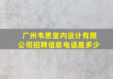 广州韦思室内设计有限公司招聘信息电话是多少