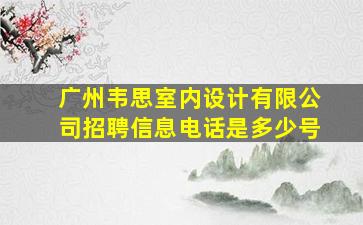 广州韦思室内设计有限公司招聘信息电话是多少号