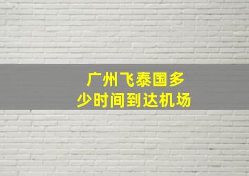 广州飞泰国多少时间到达机场