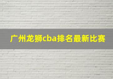 广州龙狮cba排名最新比赛