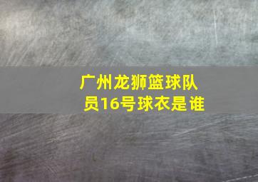 广州龙狮篮球队员16号球衣是谁