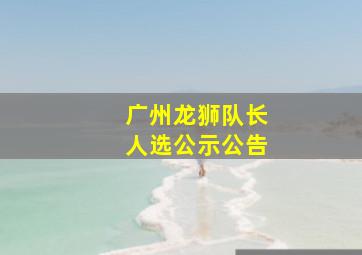 广州龙狮队长人选公示公告