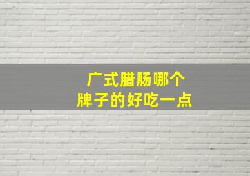 广式腊肠哪个牌子的好吃一点