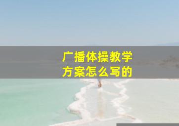 广播体操教学方案怎么写的