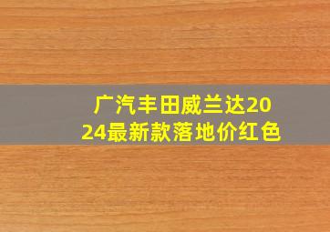 广汽丰田威兰达2024最新款落地价红色