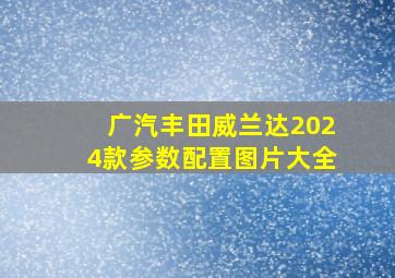 广汽丰田威兰达2024款参数配置图片大全