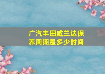 广汽丰田威兰达保养周期是多少时间