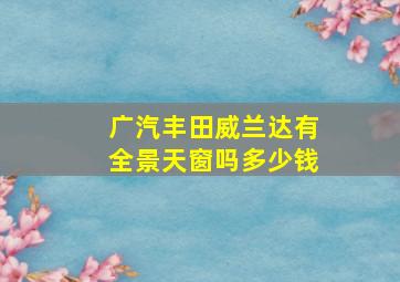 广汽丰田威兰达有全景天窗吗多少钱