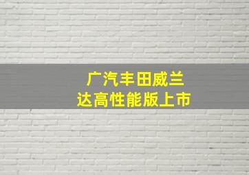 广汽丰田威兰达高性能版上市