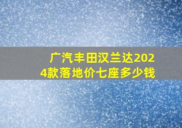 广汽丰田汉兰达2024款落地价七座多少钱