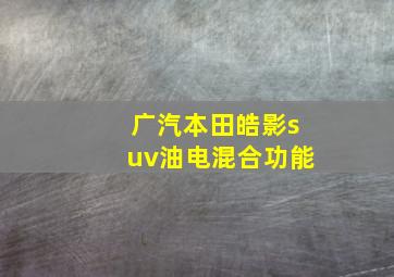 广汽本田皓影suv油电混合功能