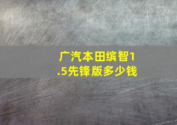 广汽本田缤智1.5先锋版多少钱