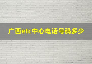 广西etc中心电话号码多少