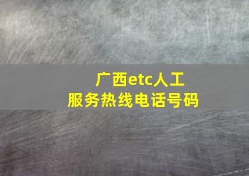 广西etc人工服务热线电话号码