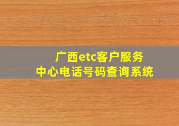 广西etc客户服务中心电话号码查询系统