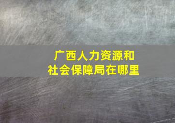 广西人力资源和社会保障局在哪里