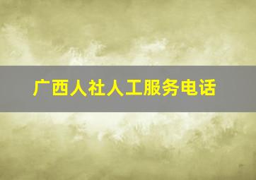 广西人社人工服务电话