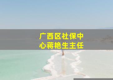 广西区社保中心蒋艳生主任