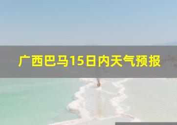 广西巴马15日内天气预报