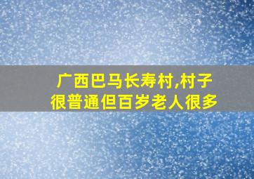 广西巴马长寿村,村子很普通但百岁老人很多