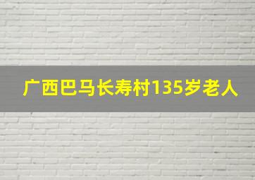 广西巴马长寿村135岁老人