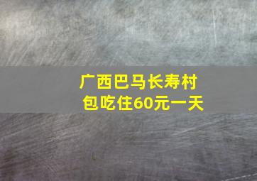 广西巴马长寿村包吃住60元一天