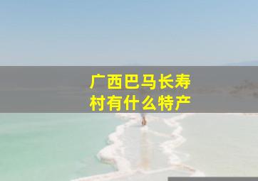 广西巴马长寿村有什么特产