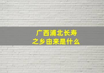 广西浦北长寿之乡由来是什么