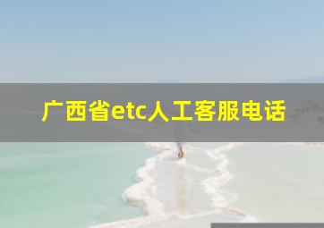 广西省etc人工客服电话