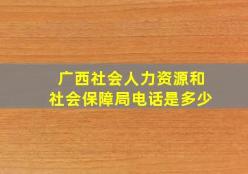 广西社会人力资源和社会保障局电话是多少