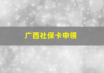 广西社保卡申领