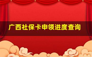 广西社保卡申领进度查询