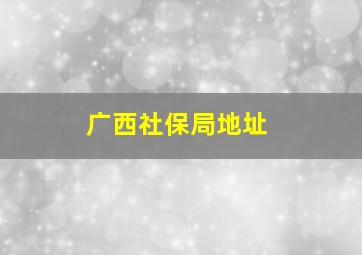 广西社保局地址