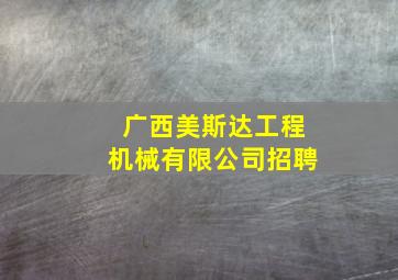 广西美斯达工程机械有限公司招聘