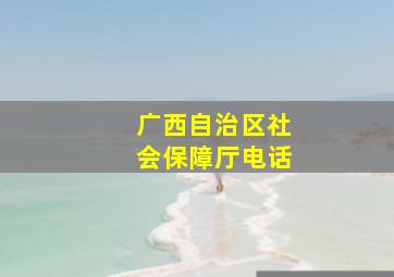 广西自治区社会保障厅电话