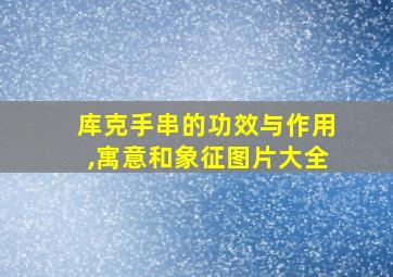 库克手串的功效与作用,寓意和象征图片大全