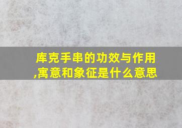 库克手串的功效与作用,寓意和象征是什么意思